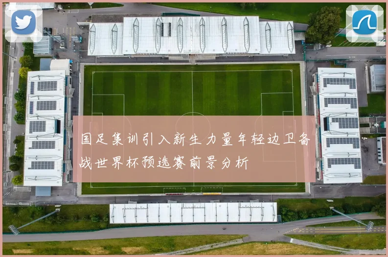 国足集训引入新生力量年轻边卫备战世界杯预选赛前景分析